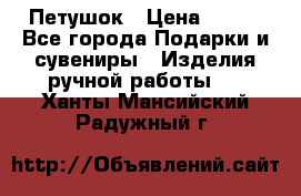 Петушок › Цена ­ 350 - Все города Подарки и сувениры » Изделия ручной работы   . Ханты-Мансийский,Радужный г.